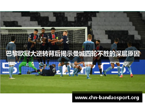 巴黎欧冠大逆转背后揭示曼城四轮不胜的深层原因