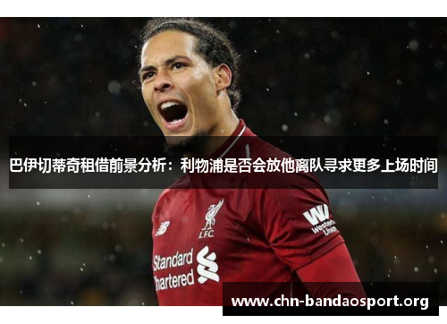 巴伊切蒂奇租借前景分析：利物浦是否会放他离队寻求更多上场时间