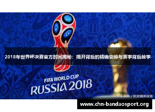 2018年世界杯决赛官方时间揭秘：揭开背后的精确安排与赛事背后故事