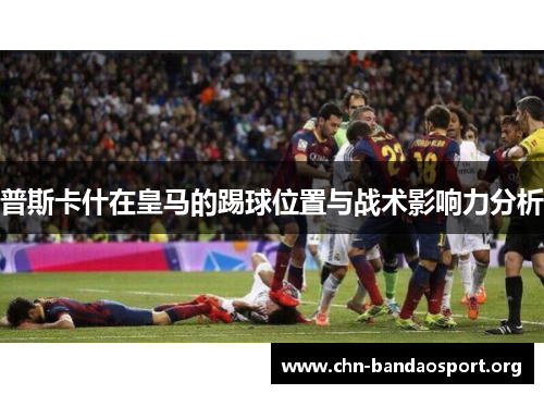 普斯卡什在皇马的踢球位置与战术影响力分析