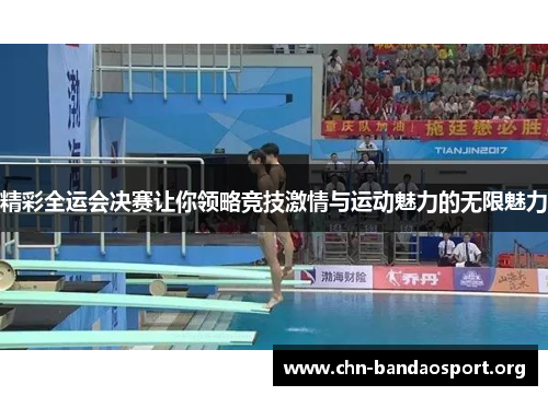 精彩全运会决赛让你领略竞技激情与运动魅力的无限魅力