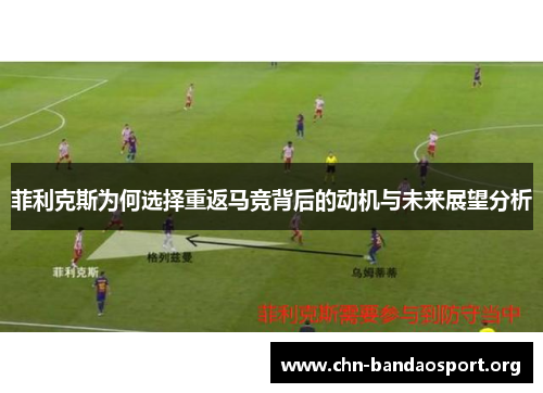 菲利克斯为何选择重返马竞背后的动机与未来展望分析
