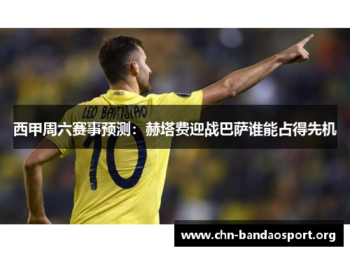 西甲周六赛事预测：赫塔费迎战巴萨谁能占得先机