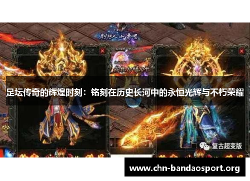 足坛传奇的辉煌时刻：铭刻在历史长河中的永恒光辉与不朽荣耀