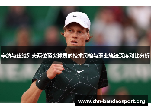 辛纳与兹维列夫两位顶尖球员的技术风格与职业轨迹深度对比分析