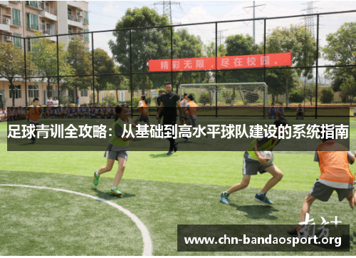 足球青训全攻略：从基础到高水平球队建设的系统指南
