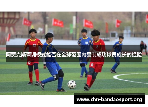 阿贾克斯青训模式能否在全球范围内复制成功球员成长的经验