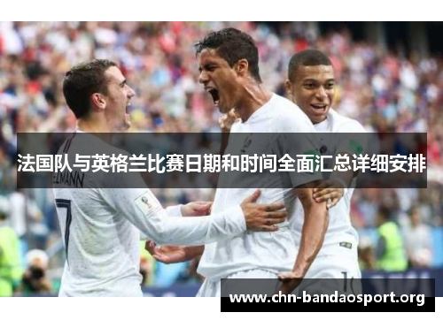 法国队与英格兰比赛日期和时间全面汇总详细安排