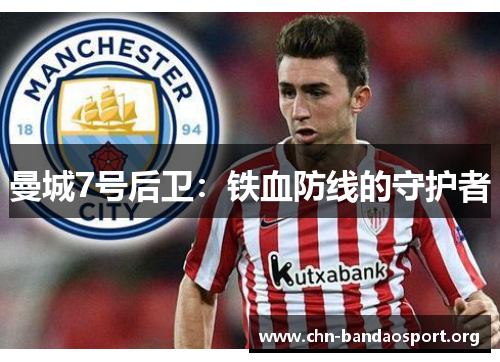 曼城7号后卫:铁血防线的守护者 曼城7号后卫:铁血防线的守护者