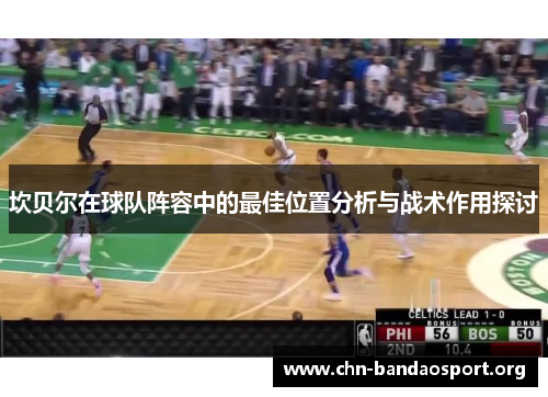 坎贝尔在球队阵容中的最佳位置分析与战术作用探讨