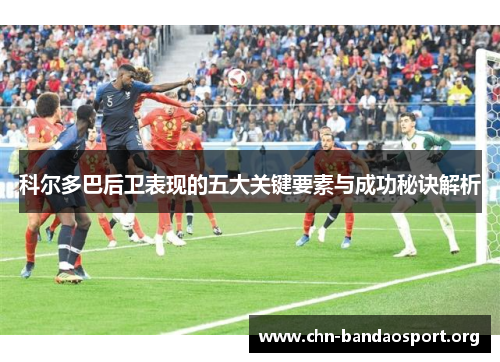 科尔多巴后卫表现的五大关键要素与成功秘诀解析