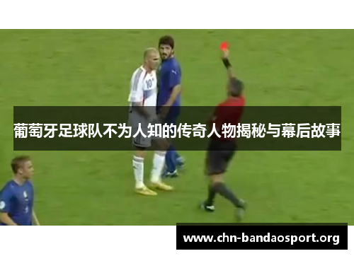 葡萄牙足球队不为人知的传奇人物揭秘与幕后故事