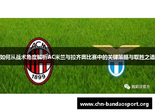 如何从战术角度解析AC米兰与拉齐奥比赛中的关键策略与取胜之道
