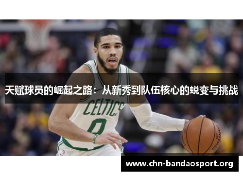 天赋球员的崛起之路:从新秀到队伍核心的蜕变与挑战 天赋球员的崛起之路:从新秀到队伍核心的蜕变与挑战