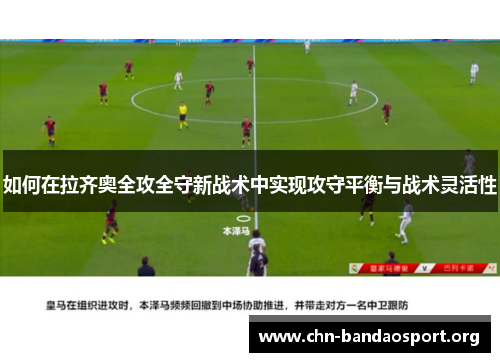 如何在拉齐奥全攻全守新战术中实现攻守平衡与战术灵活性