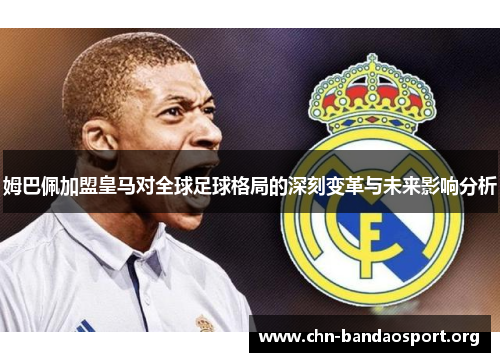 姆巴佩加盟皇马对全球足球格局的深刻变革与未来影响分析