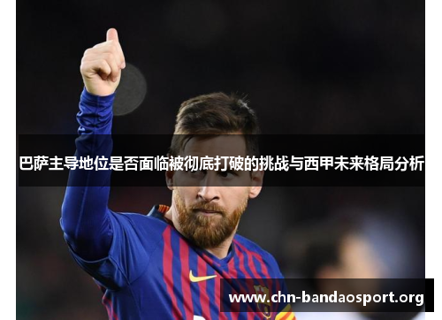 巴萨主导地位是否面临被彻底打破的挑战与西甲未来格局分析