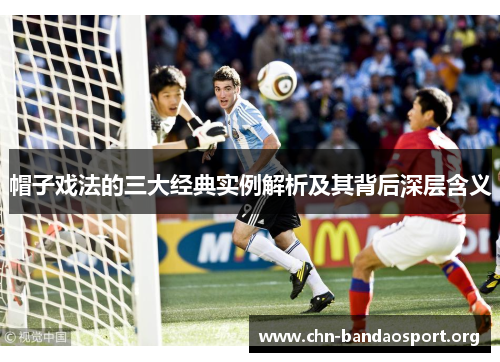 帽子戏法的三大经典实例解析及其背后深层含义