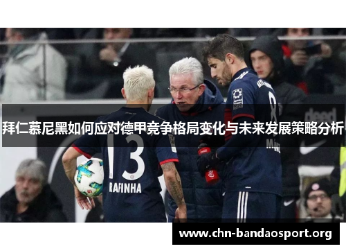 拜仁慕尼黑如何应对德甲竞争格局变化与未来发展策略分析 拜仁慕尼黑如何应对德甲竞争格局变化与未来发展策略分析