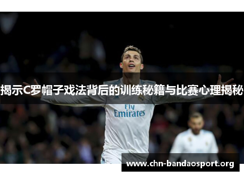 揭示C罗帽子戏法背后的训练秘籍与比赛心理揭秘