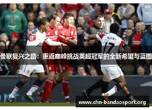 曼联复兴之路：重返巅峰挑战英超冠军的全新希望与蓝图