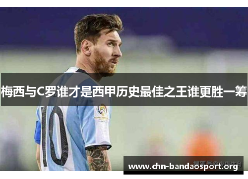 梅西与C罗谁才是西甲历史最佳之王谁更胜一筹